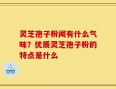灵芝孢子粉闻有什么气味？优质灵芝孢子粉的特点是什么