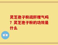灵芝孢子粉疏肝理气吗？灵芝孢子粉的功效是什么