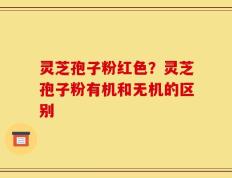 灵芝孢子粉红色？灵芝孢子粉有机和无机的区别