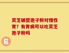 灵芝破壁孢子粉对慢性胃？有胃病可以吃灵芝孢子粉吗