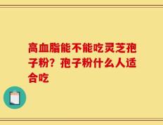 高血脂能不能吃灵芝孢子粉？孢子粉什么人适合吃