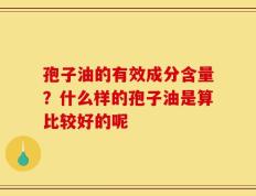 孢子油的有效成分含量？什么样的孢子油是算比较好的呢