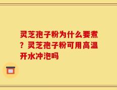 灵芝孢子粉为什么要煮？灵芝孢子粉可用高温开水冲泡吗
