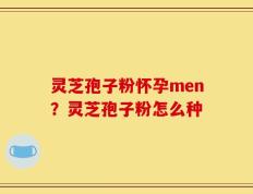 灵芝孢子粉怀孕men？灵芝孢子粉怎么种