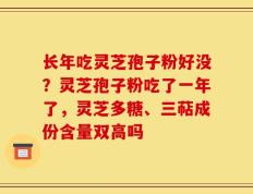 长年吃灵芝孢子粉好没？灵芝孢子粉吃了一年了，灵芝多糖、三萜成份含量双高吗