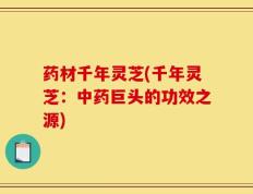 药材千年灵芝(千年灵芝：中药巨头的功效之源)