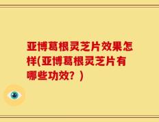 亚博葛根灵芝片效果怎样(亚博葛根灵芝片有哪些功效？)