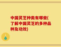 中国灵芝种类有哪些(了解中国灵芝的多种品种及功效)