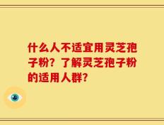 什么人不适宜用灵芝孢子粉？了解灵芝孢子粉的适用人群？