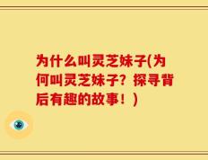 为什么叫灵芝妹子(为何叫灵芝妹子？探寻背后有趣的故事！)