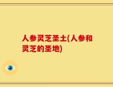 人参灵芝圣土(人参和灵芝的圣地)