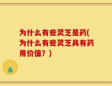 为什么有些灵芝是药(为什么有些灵芝具有药用价值？)