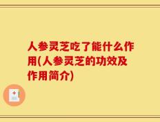 人参灵芝吃了能什么作用(人参灵芝的功效及作用简介)