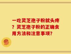 一吃灵芝孢子粉就头疼？灵芝孢子粉的正确食用方法和注意事项？