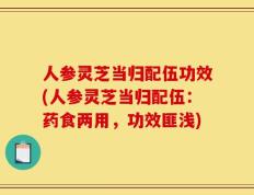 人参灵芝当归配伍功效(人参灵芝当归配伍：药食两用，功效匪浅)