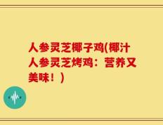人参灵芝椰子鸡(椰汁人参灵芝烤鸡：营养又美味！)