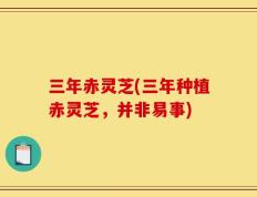 三年赤灵芝(三年种植赤灵芝，并非易事)