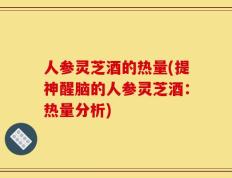 人参灵芝酒的热量(提神醒脑的人参灵芝酒：热量分析)