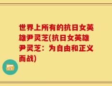 世界上所有的抗日女英雄尹灵芝(抗日女英雄尹灵芝：为自由和正义而战)
