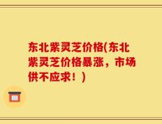 东北紫灵芝价格(东北紫灵芝价格暴涨，市场供不应求！)