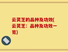 云灵芝的品种及功效(云灵芝：品种及功效一览)