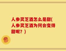 人参灵芝酒怎么是甜(人参灵芝酒为何会变得甜呢？)