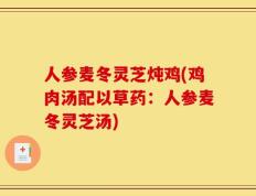 人参麦冬灵芝炖鸡(鸡肉汤配以草药：人参麦冬灵芝汤)