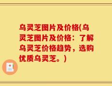 乌灵芝图片及价格(乌灵芝图片及价格：了解乌灵芝价格趋势，选购优质乌灵芝。)