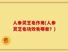 人参灵芝皂作用(人参灵芝皂功效有哪些？)