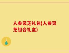 人参灵芝礼包(人参灵芝组合礼盒)