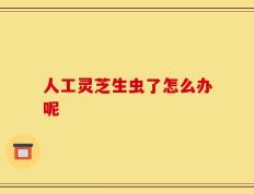 人工灵芝生虫了怎么办呢