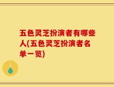 五色灵芝扮演者有哪些人(五色灵芝扮演者名单一览)