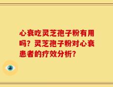 心衰吃灵芝孢子粉有用吗？灵芝孢子粉对心衰患者的疗效分析？
