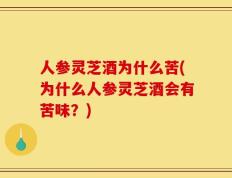 人参灵芝酒为什么苦(为什么人参灵芝酒会有苦味？)