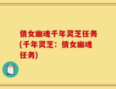 倩女幽魂千年灵芝任务(千年灵芝：倩女幽魂任务)