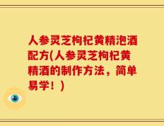 人参灵芝枸杞黄精泡酒配方(人参灵芝枸杞黄精酒的制作方法，简单易学！)