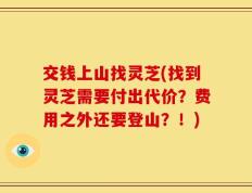 交钱上山找灵芝(找到灵芝需要付出代价？费用之外还要登山？！)