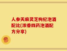 人参天麻灵芝枸杞泡酒配比(浓香四药泡酒配方分享)
