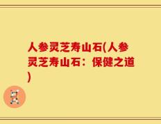 人参灵芝寿山石(人参灵芝寿山石：保健之道)