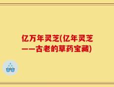 亿万年灵芝(亿年灵芝——古老的草药宝藏)