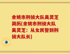 余姚市刑侦大队吴灵芝简历(余姚市刑侦大队吴灵芝：从女民警到刑侦大队长)