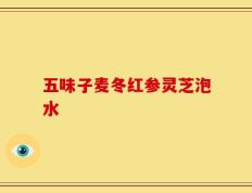 五味子麦冬红参灵芝泡水