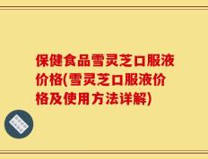 保健食品雪灵芝口服液价格(雪灵芝口服液价格及使用方法详解)
