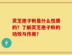 灵芝孢子粉是什么性质的？了解灵芝孢子粉的功效与作用？