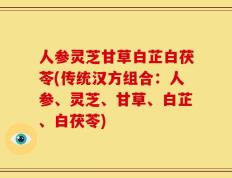 人参灵芝甘草白芷白茯苓(传统汉方组合：人参、灵芝、甘草、白芷、白茯苓)