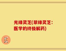 光绿灵芝(翠绿灵芝：医学的终极解药)