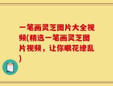 一笔画灵芝图片大全视频(精选一笔画灵芝图片视频，让你眼花缭乱)