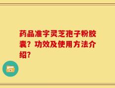 药品准字灵芝孢子粉胶囊？功效及使用方法介绍？