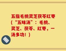 五指毛桃灵芝茯苓红枣(“五味汤”：毛桃、灵芝、茯苓、红枣，一汤多功！)