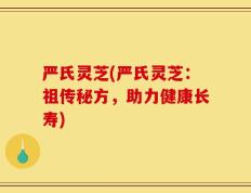 严氏灵芝(严氏灵芝：祖传秘方，助力健康长寿)
